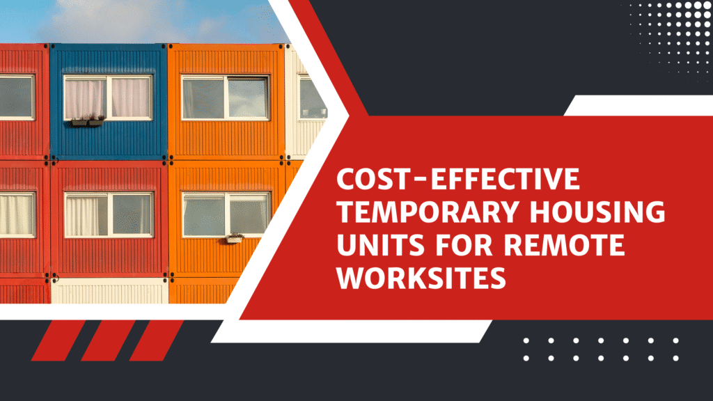 Cost-Effective Temporary Housing Units for Remote Worksites