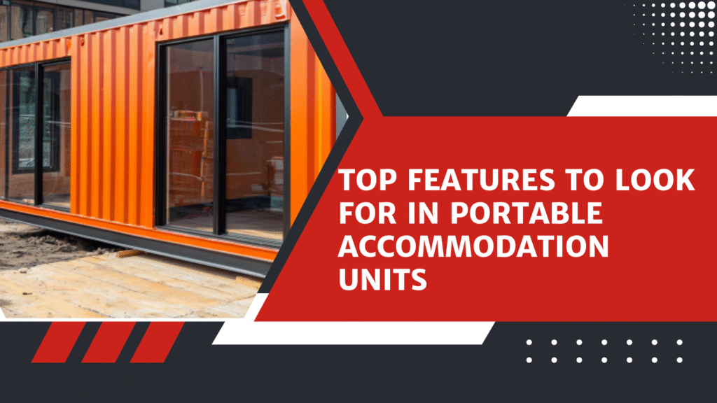 Top Features to Look for in Portable Accommodation Units