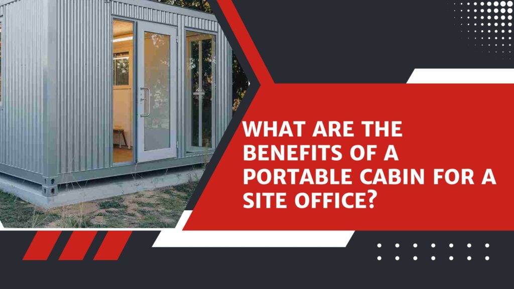 What are the benefits of a portable cabin for a site office