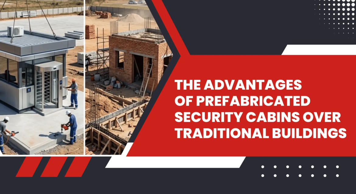 Advantages of Prefabricated Security Cabins